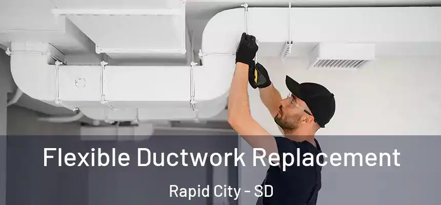 Flexible Ductwork Replacement Rapid City - SD